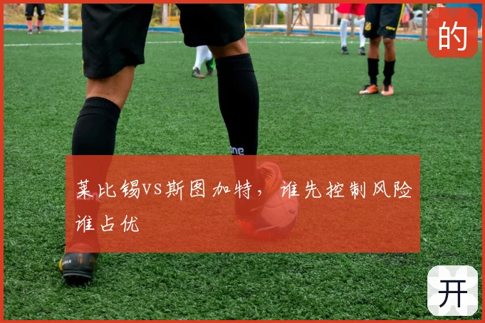 莱比锡vs斯图加特,谁先控制风险谁占优