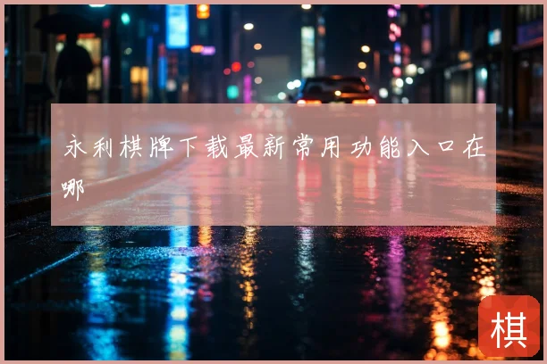 永利棋牌下载最新常用功能入口在哪