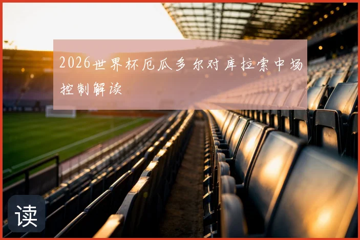 2026世界杯厄瓜多尔对库拉索中场控制解读