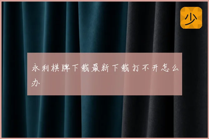 永利棋牌下载最新下载打不开怎么办