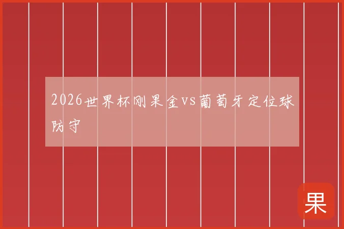 2026世界杯刚果金vs葡萄牙定位球防守