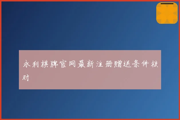永利棋牌官网最新注册赠送条件核对