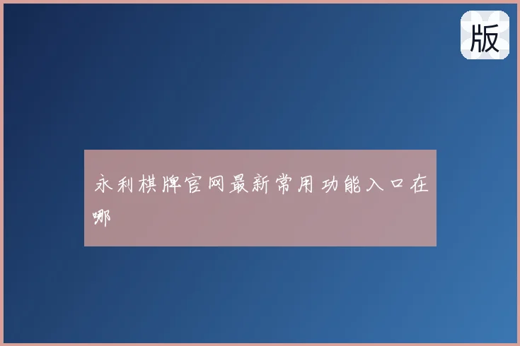 永利棋牌官网最新常用功能入口在哪