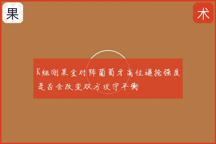 K组刚果金对阵葡萄牙高位逼抢强度是否会改变双方攻守平衡