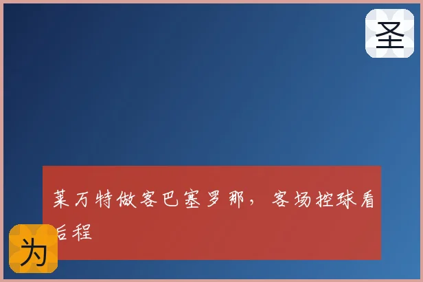 莱万特做客巴塞罗那,客场控球看后程