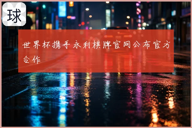 世界杯携手永利棋牌官网公布官方合作