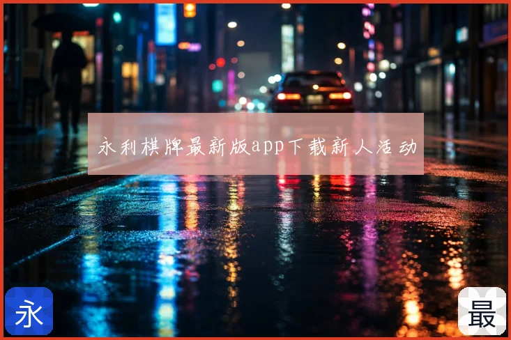 永利棋牌最新版app下载新人活动