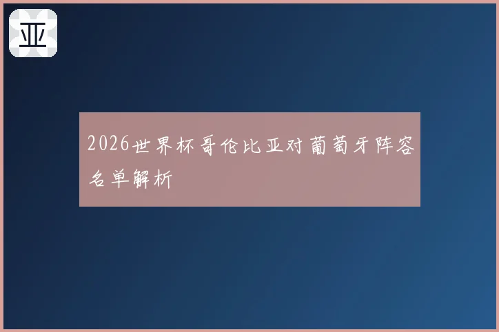 2026世界杯哥伦比亚对葡萄牙阵容名单解析