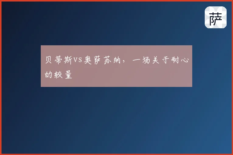 贝蒂斯vs奥萨苏纳,一场关于耐心的较量