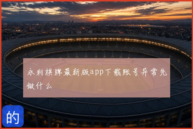 永利棋牌最新版app下载账号异常先做什么