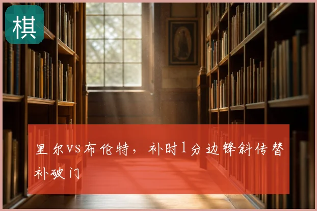 里尔vs布伦特,补时1分边锋斜传替补破门