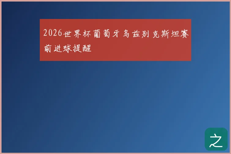 2026世界杯葡萄牙乌兹别克斯坦赛前进球提醒