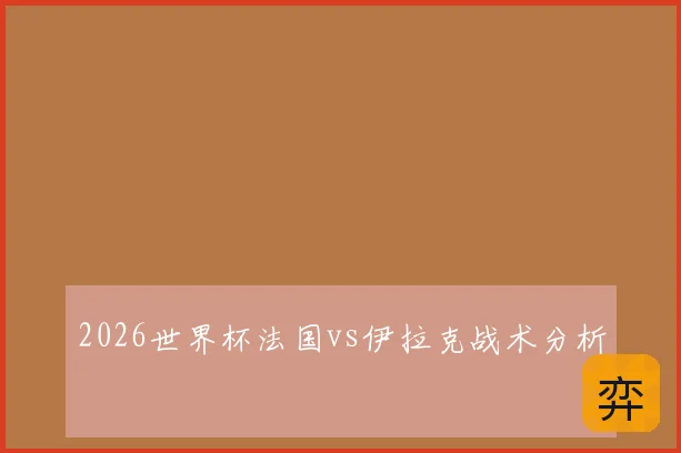 2026世界杯法国vs伊拉克战术分析