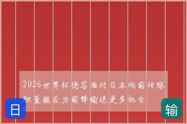 2026世界杯德容面对日本向前传球胆量能否为前锋输送更多机会