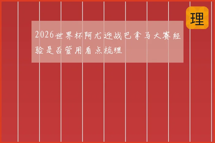 2026世界杯阿尤迎战巴拿马大赛经验是否管用看点梳理