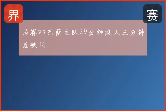 马赛vs巴萨主队29分钟换人三分钟后破门