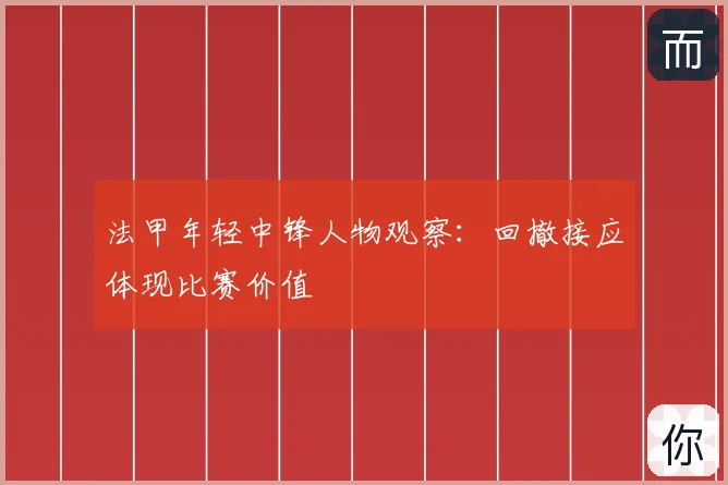 法甲年轻中锋人物观察:回撤接应体现比赛价值